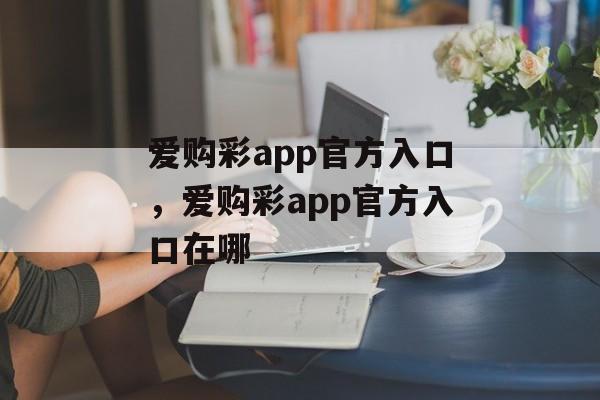 爱购彩app官方入口，爱购彩app官方入口在哪