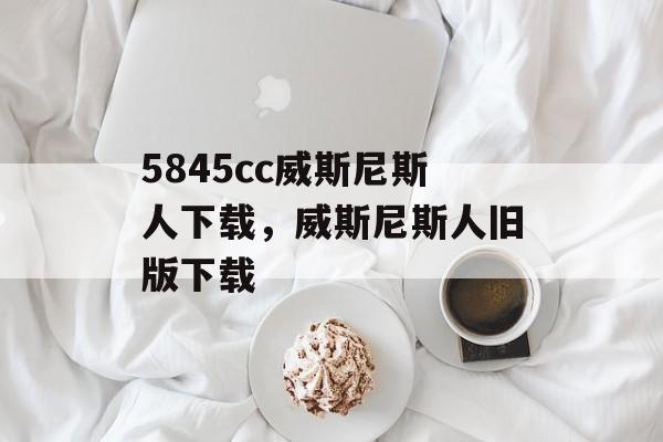 5845cc威斯尼斯人下载，威斯尼斯人旧版下载