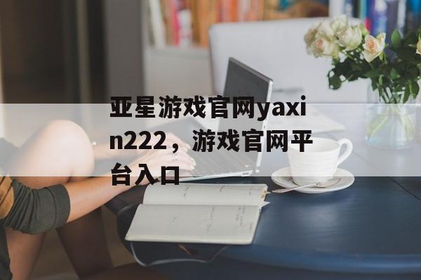 亚星游戏官网yaxin222，游戏官网平台入口